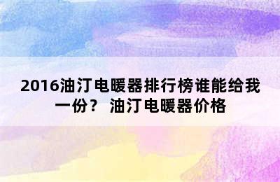 2016油汀电暖器排行榜谁能给我一份？ 油汀电暖器价格